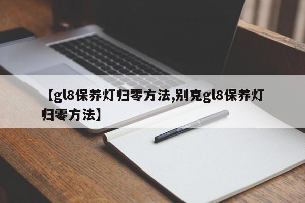 【gl8保养灯归零方法,别克gl8保养灯归零方法】