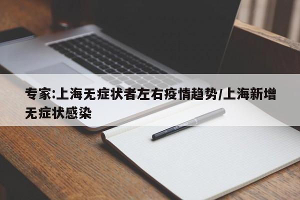 专家:上海无症状者左右疫情趋势/上海新增无症状感染