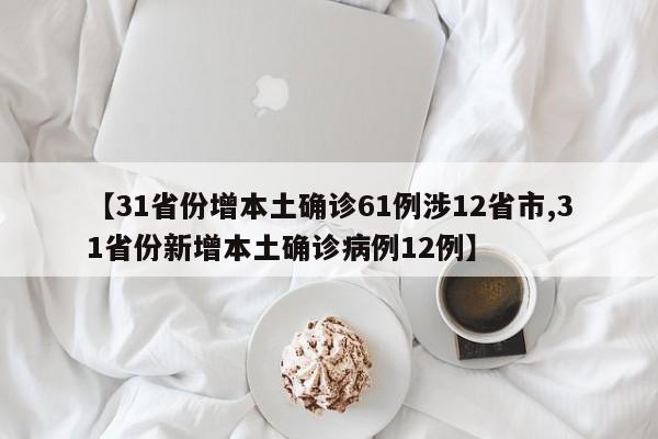 【31省份增本土确诊61例涉12省市,31省份新增本土确诊病例12例】