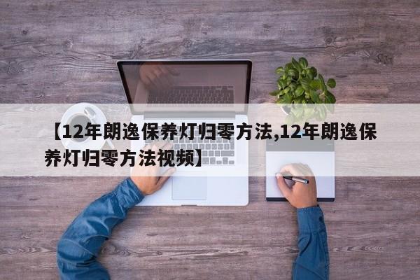 【12年朗逸保养灯归零方法,12年朗逸保养灯归零方法视频】