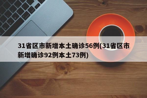 31省区市新增本土确诊56例(31省区市新增确诊92例本土73例)