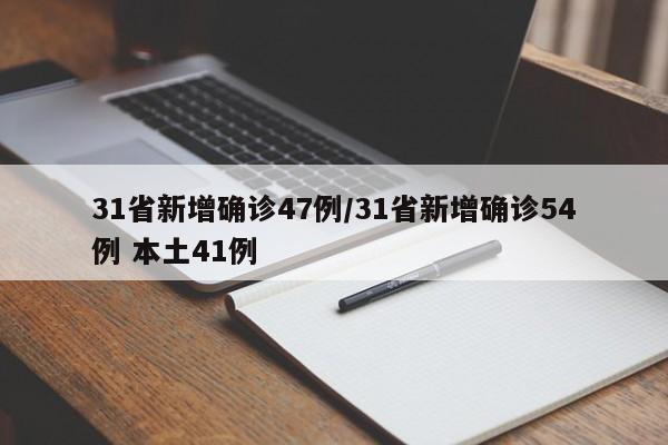 31省新增确诊47例/31省新增确诊54例 本土41例