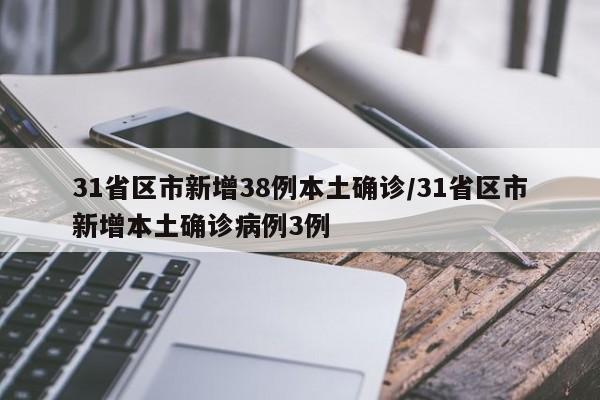 31省区市新增38例本土确诊/31省区市新增本土确诊病例3例