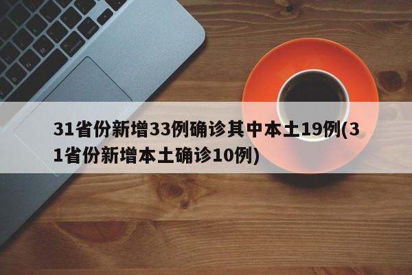 31省份新增33例确诊其中本土19例(31省份新增本土确诊10例)