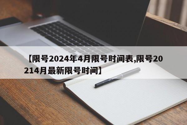 【限号2024年4月限号时间表,限号20214月最新限号时间】