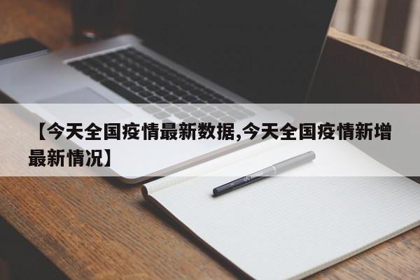 【今天全国疫情最新数据,今天全国疫情新增最新情况】