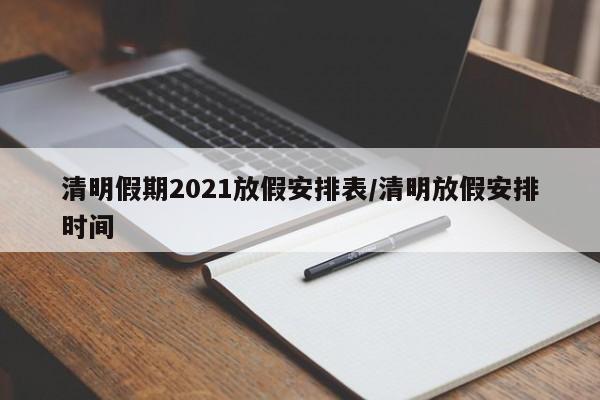 清明假期2021放假安排表/清明放假安排时间