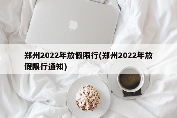 郑州2022年放假限行(郑州2022年放假限行通知)