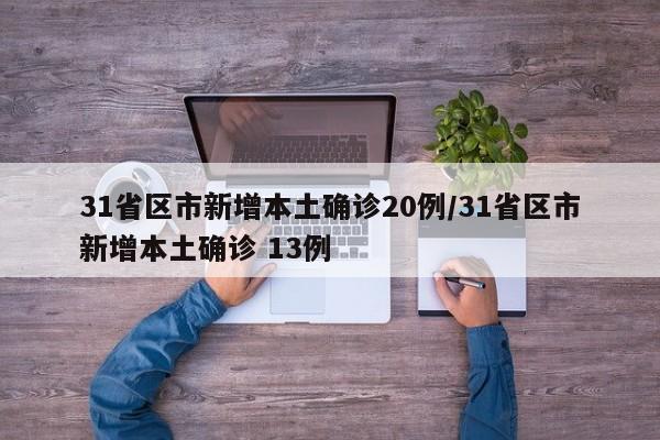 31省区市新增本土确诊20例/31省区市新增本土确诊 13例