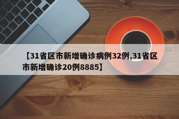 【31省区市新增确诊病例32例,31省区市新增确诊20例8885】