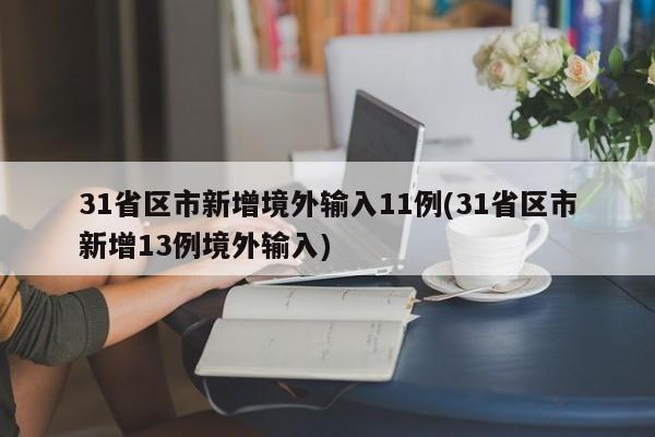 31省区市新增境外输入11例(31省区市新增13例境外输入)