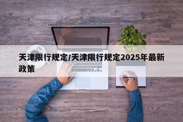 天津限行规定/天津限行规定2025年最新政策