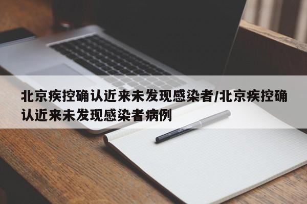北京疾控确认近来未发现感染者/北京疾控确认近来未发现感染者病例