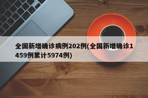 全国新增确诊病例202例(全国新增确诊1459例累计5974例)