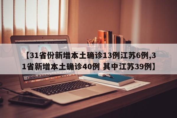【31省份新增本土确诊13例江苏6例,31省新增本土确诊40例 其中江苏39例】