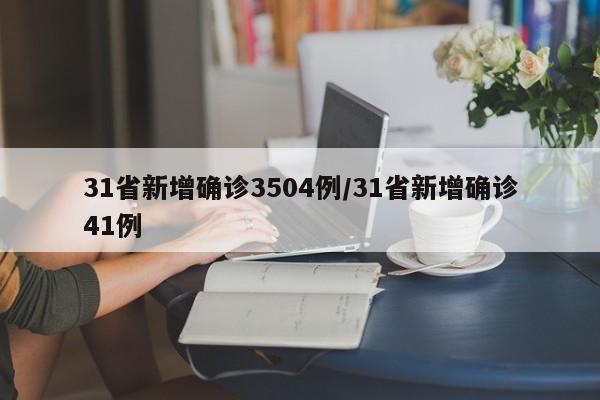 31省新增确诊3504例/31省新增确诊41例