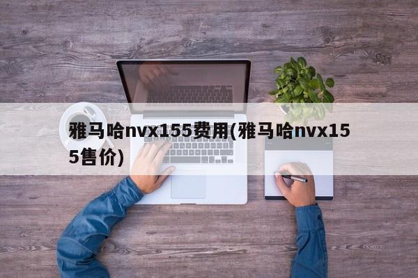 雅马哈nvx155费用(雅马哈nvx155售价)