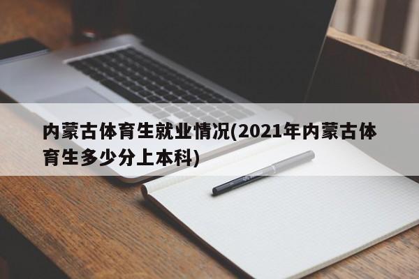 内蒙古体育生就业情况(2021年内蒙古体育生多少分上本科)