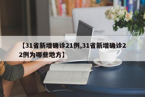 【31省新增确诊21例,31省新增确诊22例为哪些地方】