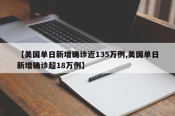 【美国单日新增确诊近135万例,美国单日新增确诊超18万例】