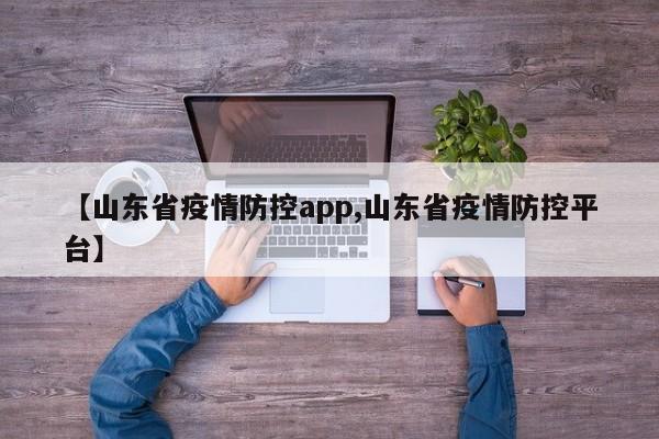 【山东省疫情防控app,山东省疫情防控平台】