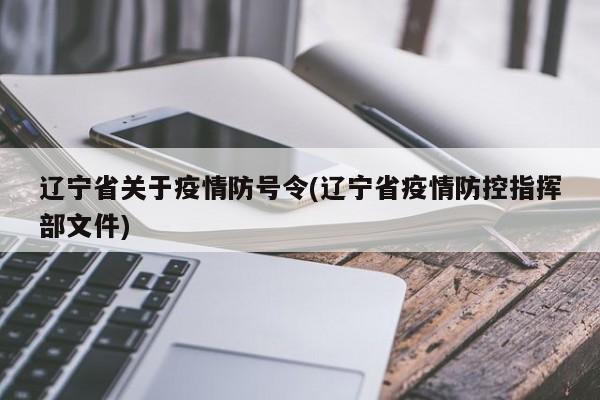 辽宁省关于疫情防号令(辽宁省疫情防控指挥部文件)