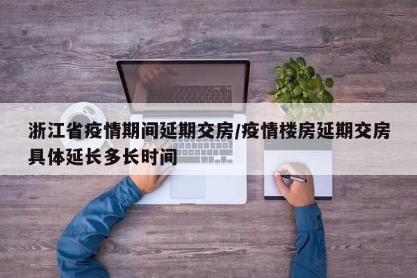 浙江省疫情期间延期交房/疫情楼房延期交房具体延长多长时间