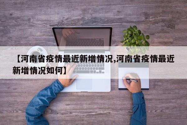 【河南省疫情最近新增情况,河南省疫情最近新增情况如何】