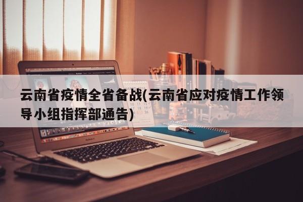 云南省疫情全省备战(云南省应对疫情工作领导小组指挥部通告)