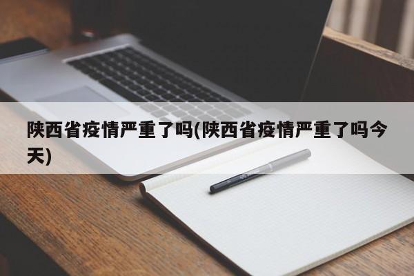 陕西省疫情严重了吗(陕西省疫情严重了吗今天)