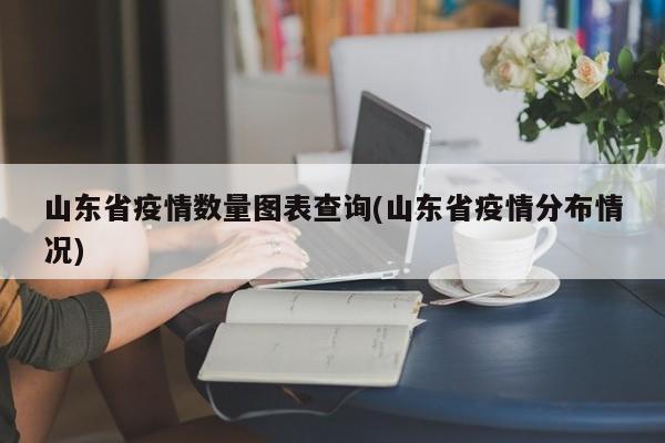 山东省疫情数量图表查询(山东省疫情分布情况)