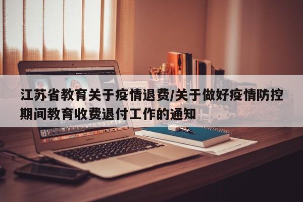 江苏省教育关于疫情退费/关于做好疫情防控期间教育收费退付工作的通知