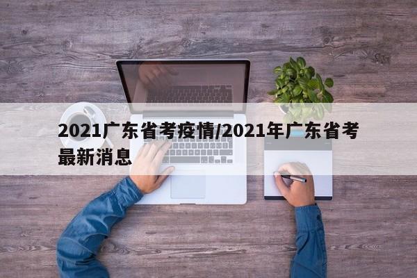 2021广东省考疫情/2021年广东省考最新消息