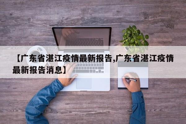 【广东省湛江疫情最新报告,广东省湛江疫情最新报告消息】