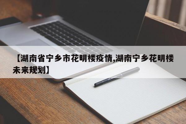 【湖南省宁乡市花明楼疫情,湖南宁乡花明楼未来规划】