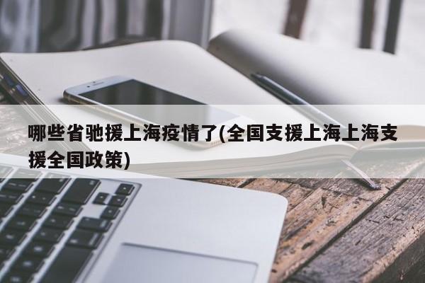 哪些省驰援上海疫情了(全国支援上海上海支援全国政策)