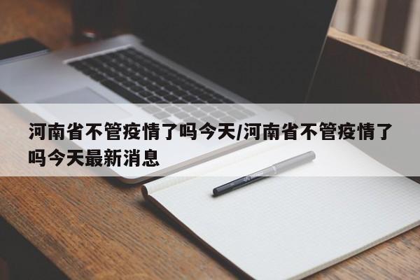 河南省不管疫情了吗今天/河南省不管疫情了吗今天最新消息