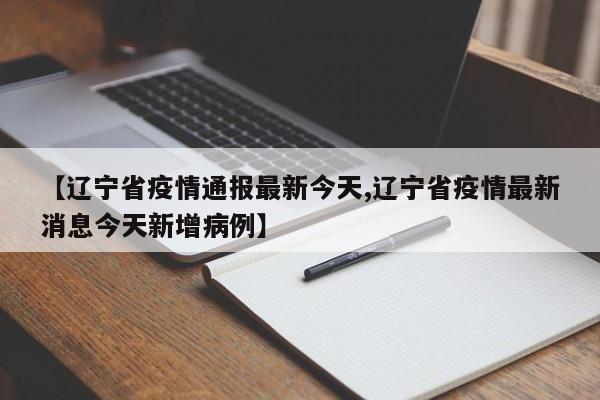 【辽宁省疫情通报最新今天,辽宁省疫情最新消息今天新增病例】