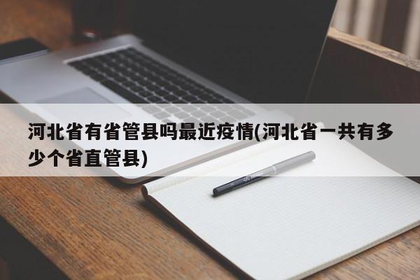 河北省有省管县吗最近疫情(河北省一共有多少个省直管县)