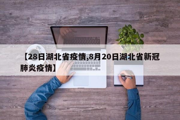 【28日湖北省疫情,8月20日湖北省新冠肺炎疫情】