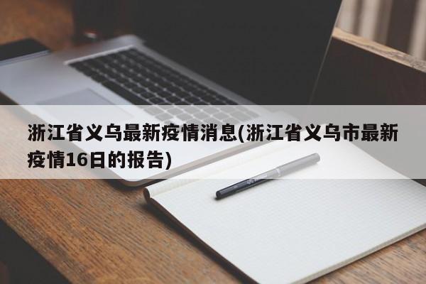 浙江省义乌最新疫情消息(浙江省义乌市最新疫情16日的报告)