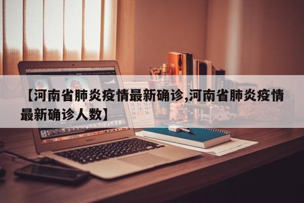【河南省肺炎疫情最新确诊,河南省肺炎疫情最新确诊人数】