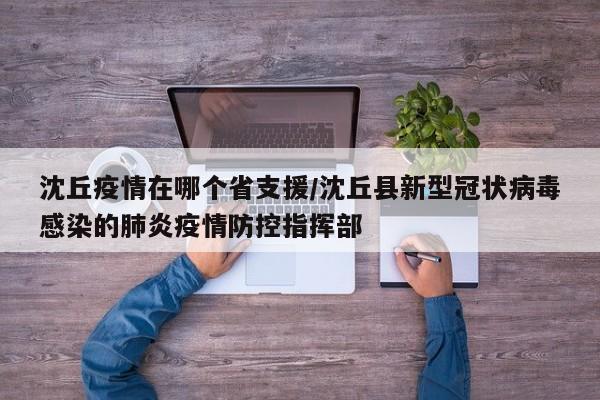 沈丘疫情在哪个省支援/沈丘县新型冠状病毒感染的肺炎疫情防控指挥部