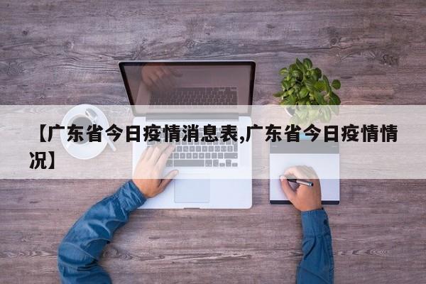 【广东省今日疫情消息表,广东省今日疫情情况】