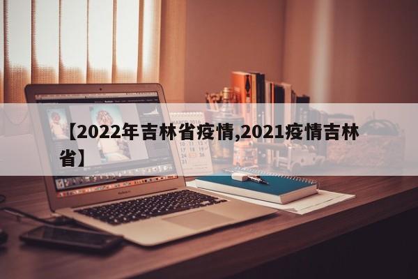 【2022年吉林省疫情,2021疫情吉林省】