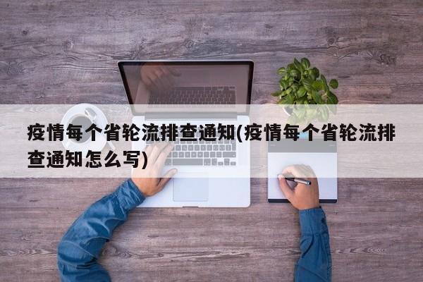 疫情每个省轮流排查通知(疫情每个省轮流排查通知怎么写)
