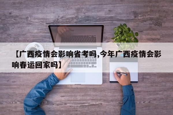 【广西疫情会影响省考吗,今年广西疫情会影响春运回家吗】