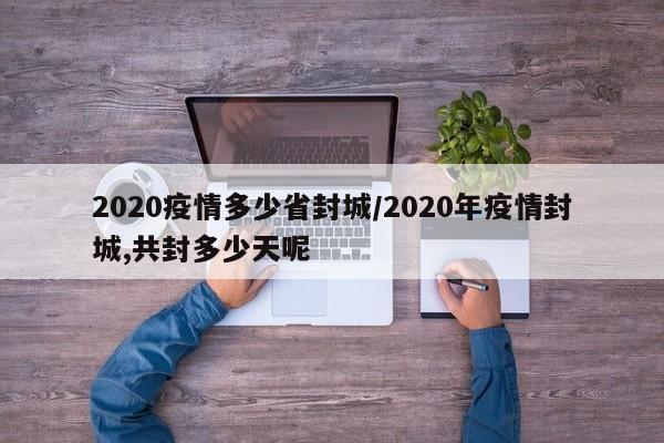 2020疫情多少省封城/2020年疫情封城,共封多少天呢