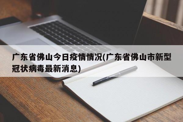 广东省佛山今日疫情情况(广东省佛山市新型冠状病毒最新消息)