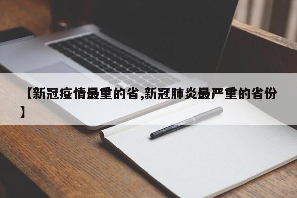 【新冠疫情最重的省,新冠肺炎最严重的省份】